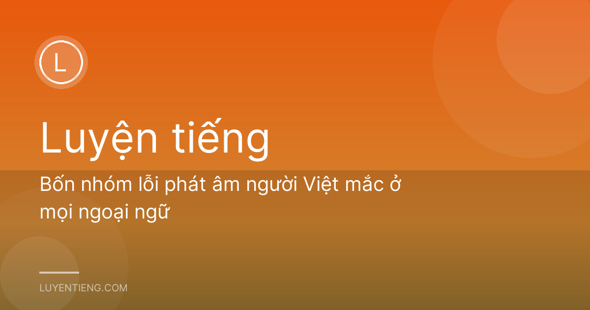 Bốn nhóm lỗi phát âm người Việt mắc ở mọi ngoại ngữ