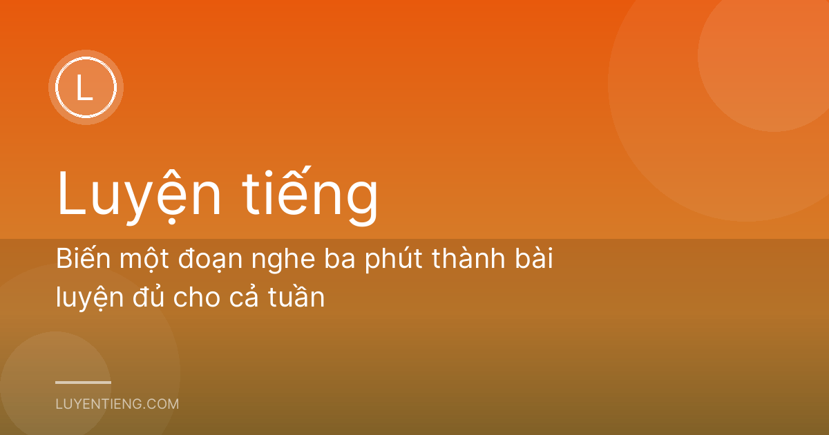 Biến một đoạn nghe ba phút thành bài luyện đủ cho cả tuần