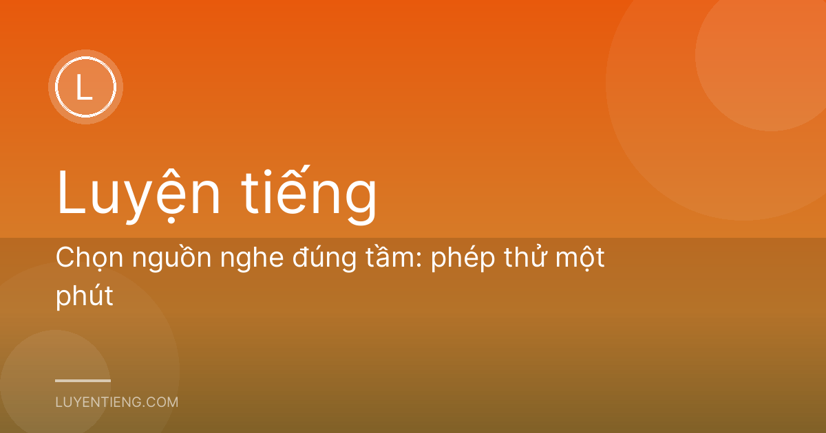 Chọn nguồn nghe đúng tầm: phép thử một phút