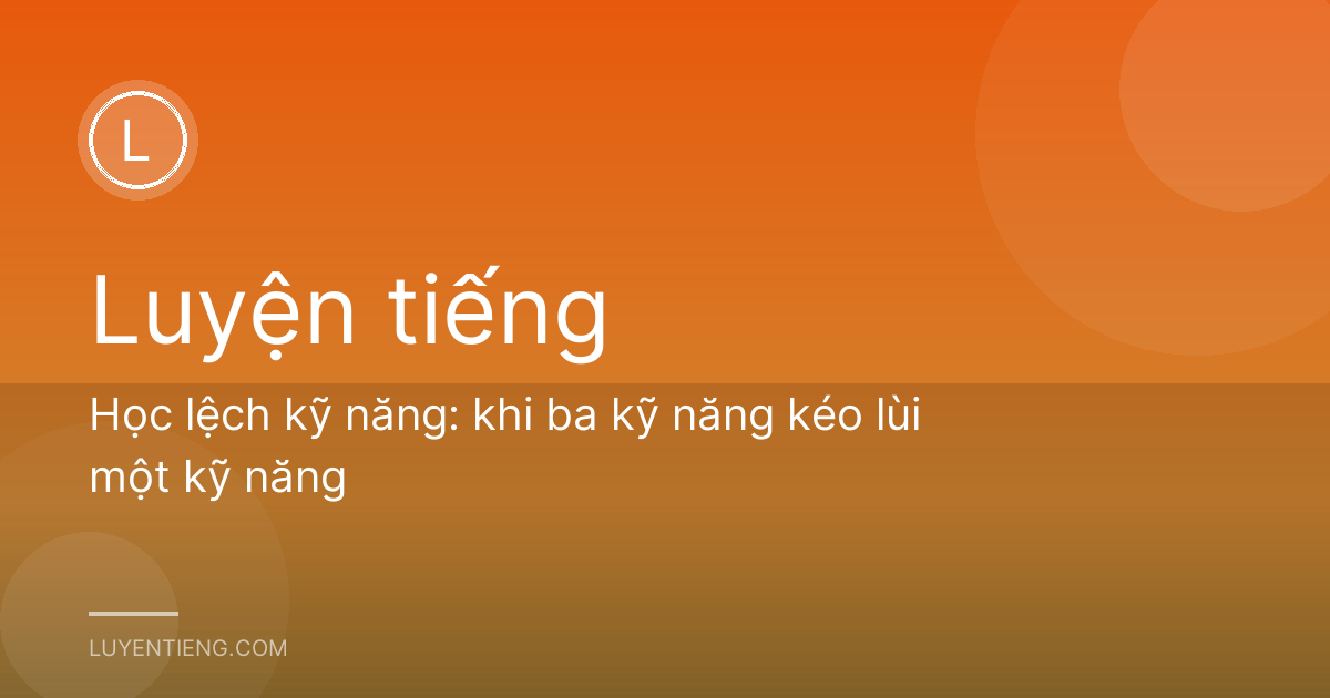 Học lệch kỹ năng: khi ba kỹ năng kéo lùi một kỹ năng