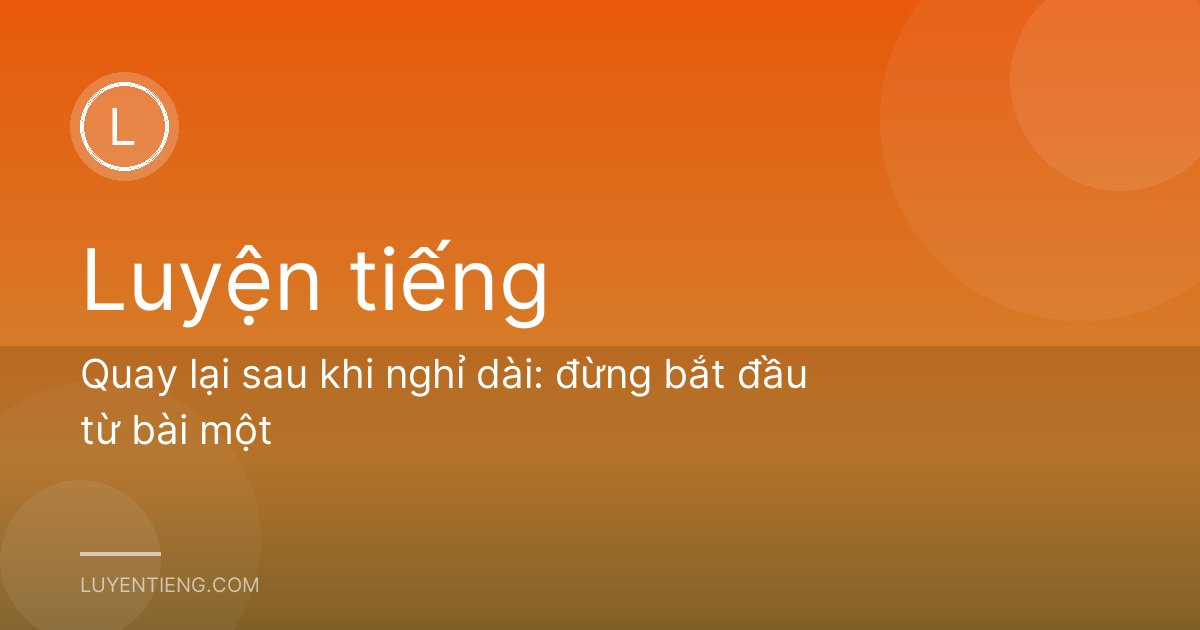 Quay lại sau khi nghỉ dài: đừng bắt đầu từ bài một