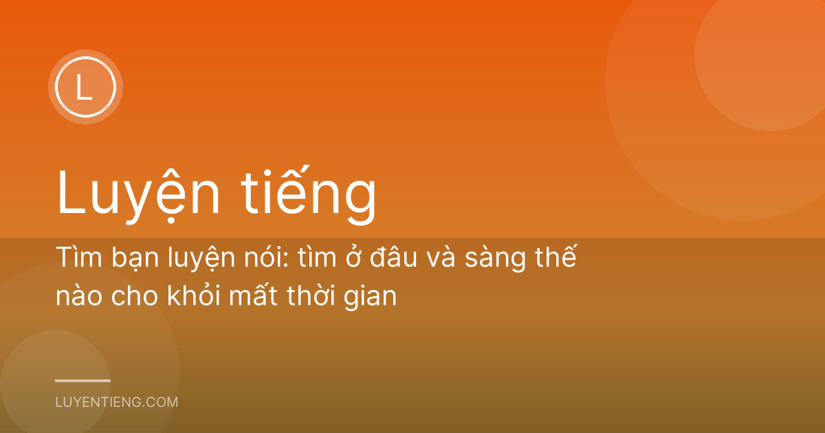 Tìm bạn luyện nói: tìm ở đâu và sàng thế nào cho khỏi mất thời gian
