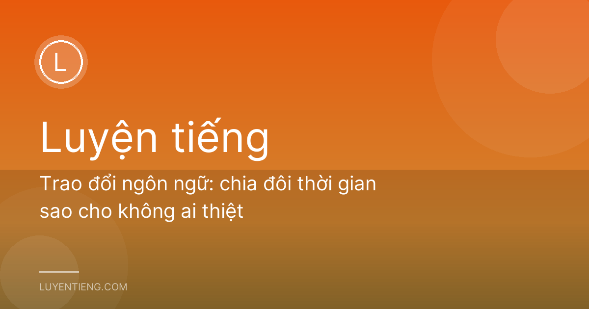 Trao đổi ngôn ngữ: chia đôi thời gian sao cho không ai thiệt